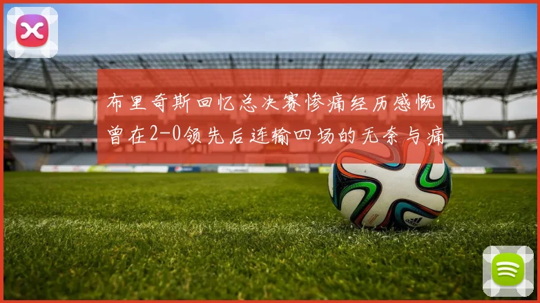 布里奇斯回忆总决赛惨痛经历感慨曾在2-0领先后连输四场的无奈与痛苦