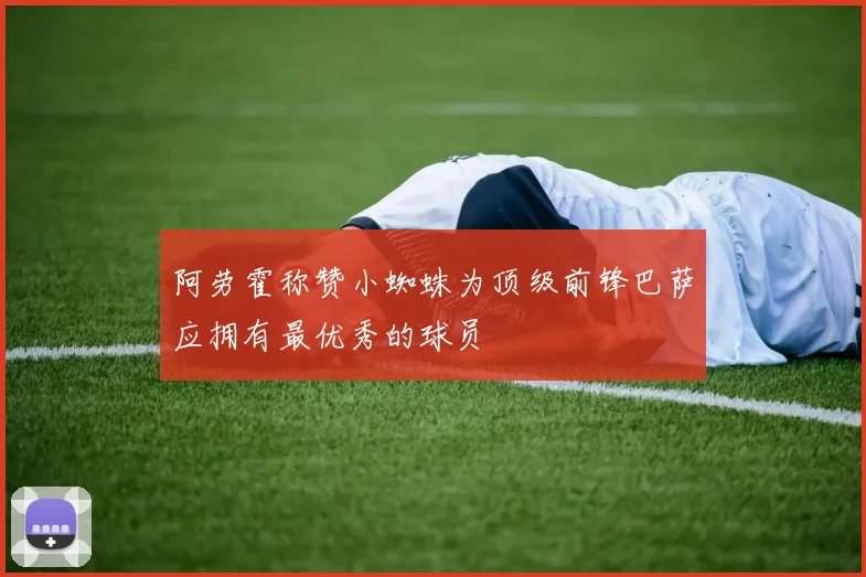 阿劳霍称赞小蜘蛛为顶级前锋巴萨应拥有最优秀的球员