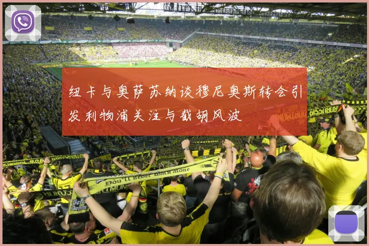 纽卡与奥萨苏纳谈穆尼奥斯转会引发利物浦关注与截胡风波