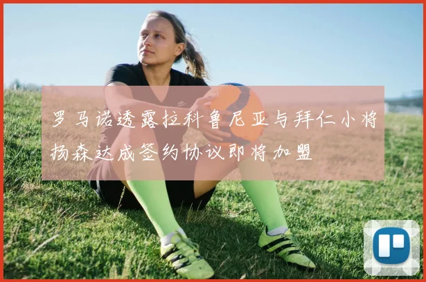 罗马诺透露拉科鲁尼亚与拜仁小将扬森达成签约协议即将加盟