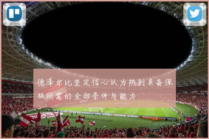 德泽尔比坚定信心认为热刺具备保级所需的全部条件与能力