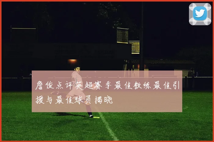 詹俊点评英超赛季最佳教练最佳引援与最佳球员揭晓