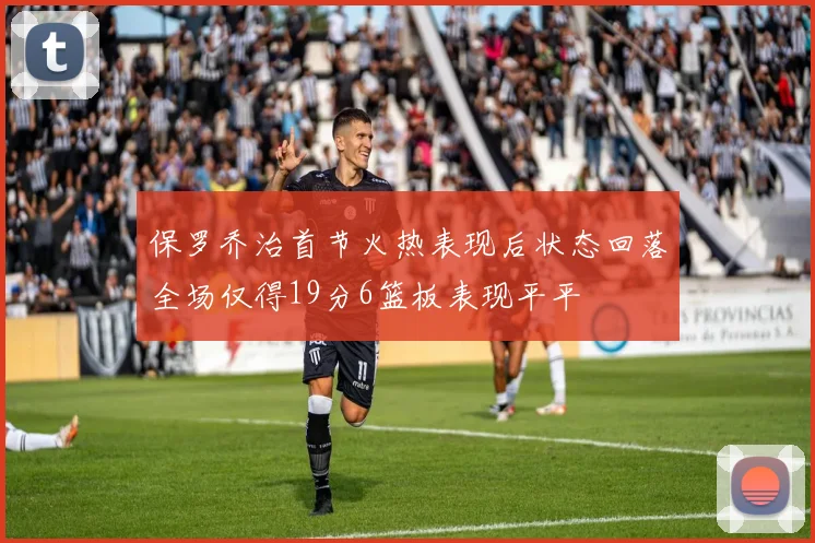 保罗乔治首节火热表现后状态回落全场仅得19分6篮板表现平平