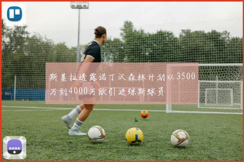 斯基拉透露诺丁汉森林计划以3500万到4000万欧引进琼斯球员